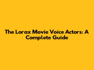 The Lorax Movie Voice Actors: A Complete Guide