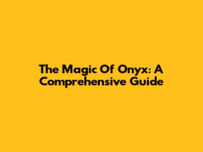 The Magic Of Onyx: A Comprehensive Guide