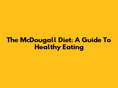 The McDougall Diet: A Guide To Healthy Eating