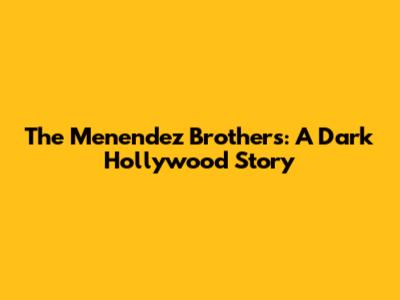 The Menendez Brothers: A Dark Hollywood Story