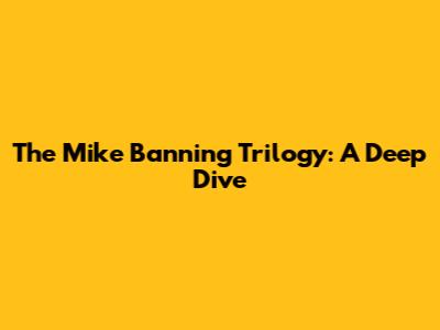 The Mike Banning Trilogy: A Deep Dive