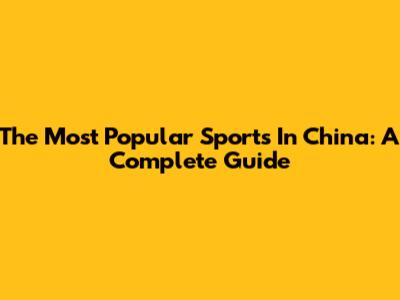 The Most Popular Sports In China: A Complete Guide