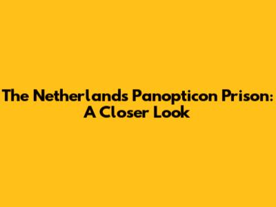 The Netherlands' Panopticon Prison: A Closer Look