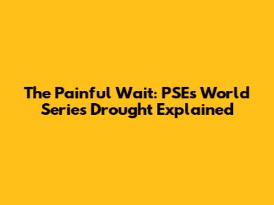 The Painful Wait: PSE's World Series Drought Explained