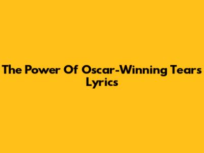 The Power Of Oscar-Winning Tears Lyrics