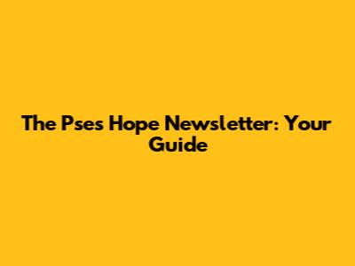 The Pse's Hope Newsletter: Your Guide