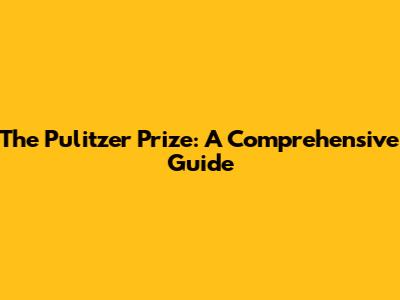 The Pulitzer Prize: A Comprehensive Guide