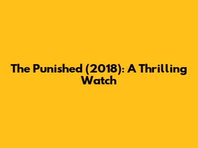 The Punished (2018): A Thrilling Watch
