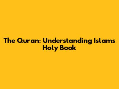 The Quran: Understanding Islam's Holy Book
