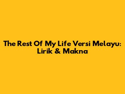 The Rest Of My Life Versi Melayu: Lirik & Makna