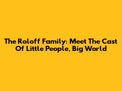 The Roloff Family: Meet The Cast Of Little People, Big World