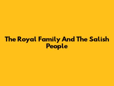 The Royal Family And The Salish People