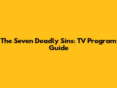 The Seven Deadly Sins: TV Program Guide