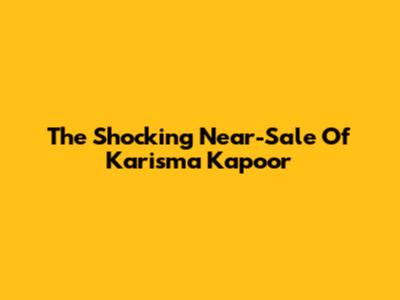 The Shocking Near-Sale Of Karisma Kapoor