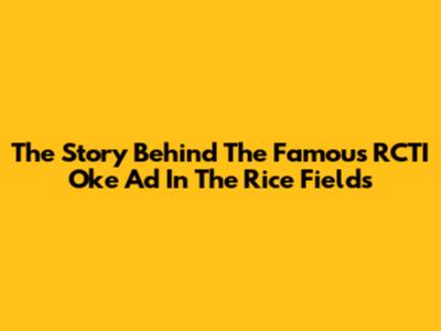 The Story Behind The Famous RCTI Oke Ad In The Rice Fields