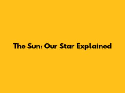 The Sun: Our Star Explained