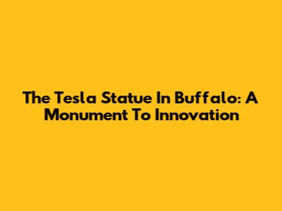 The Tesla Statue In Buffalo: A Monument To Innovation