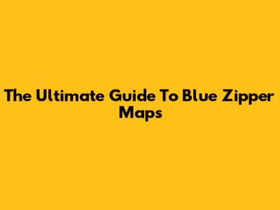 The Ultimate Guide To Blue Zipper Maps