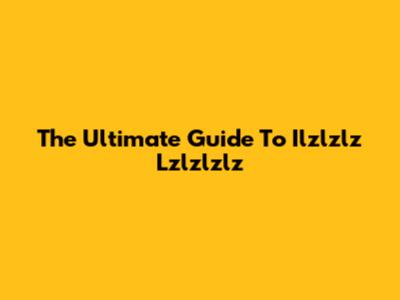 The Ultimate Guide To Ilzlzlz Lzlzlzlz