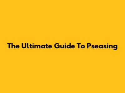 The Ultimate Guide To Pseasing