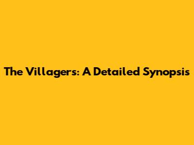 The Villagers: A Detailed Synopsis