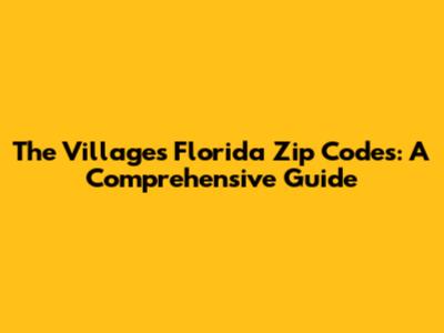 The Villages Florida Zip Codes: A Comprehensive Guide