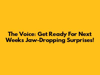 The Voice: Get Ready For Next Week's Jaw-Dropping Surprises!