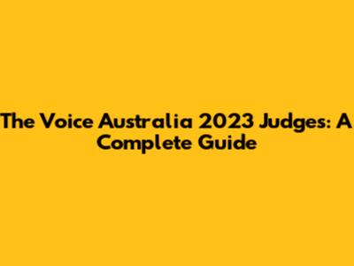 The Voice Australia 2023 Judges: A Complete Guide