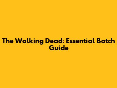 The Walking Dead: Essential Batch Guide