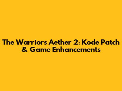 The Warriors Aether 2: Kode Patch & Game Enhancements