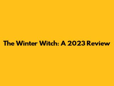 The Winter Witch: A 2023 Review