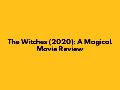 The Witches (2020): A Magical Movie Review