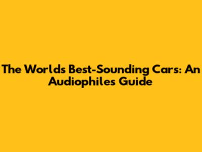The World's Best-Sounding Cars: An Audiophile's Guide