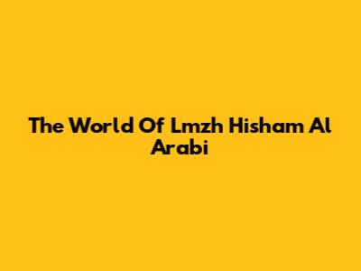 The World Of Lmzh Hisham Al Arabi