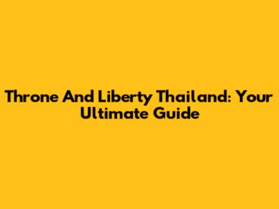 Throne And Liberty Thailand: Your Ultimate Guide