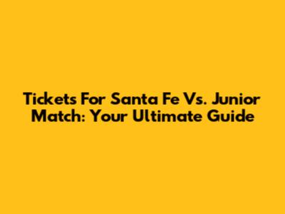 Tickets For Santa Fe Vs. Junior Match: Your Ultimate Guide