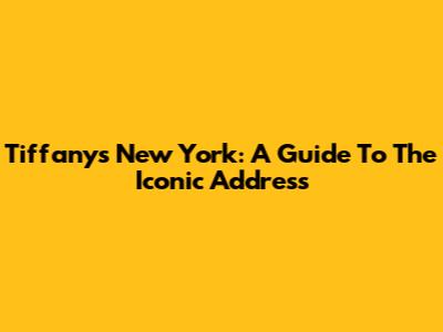 Tiffany's New York: A Guide To The Iconic Address