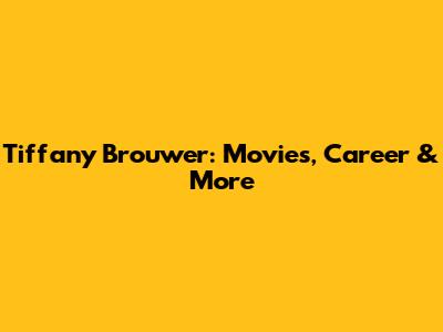 Tiffany Brouwer: Movies, Career & More