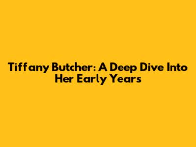 Tiffany Butcher: A Deep Dive Into Her Early Years