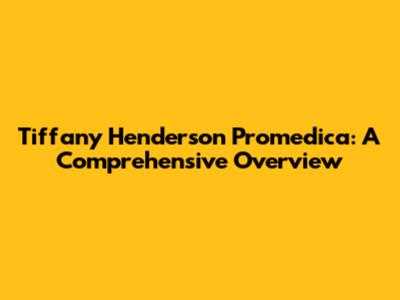 Tiffany Henderson Promedica: A Comprehensive Overview