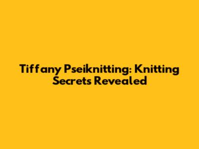 Tiffany Pseiknitting: Knitting Secrets Revealed