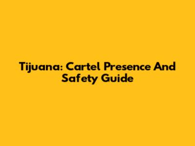 Tijuana: Cartel Presence And Safety Guide