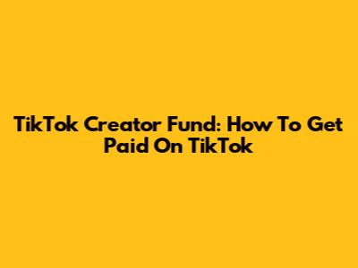 TikTok Creator Fund: How To Get Paid On TikTok