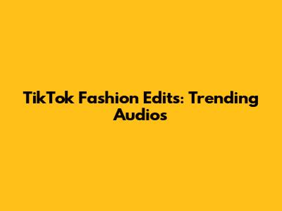 TikTok Fashion Edits: Trending Audios