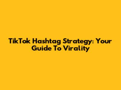 TikTok Hashtag Strategy: Your Guide To Virality