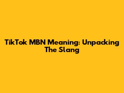 TikTok MBN Meaning: Unpacking The Slang