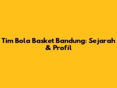 Tim Bola Basket Bandung: Sejarah & Profil