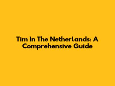 Tim In The Netherlands: A Comprehensive Guide