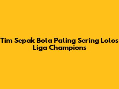 Tim Sepak Bola Paling Sering Lolos Liga Champions