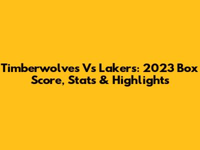 Timberwolves Vs Lakers: 2023 Box Score, Stats & Highlights